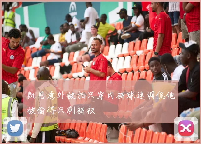 凯恩意外被拍只穿内裤球迷调侃他被偷得只剩裤衩