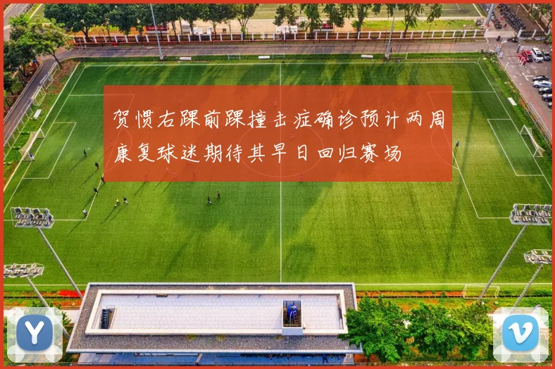 贺惯右踝前踝撞击症确诊预计两周康复球迷期待其早日回归赛场