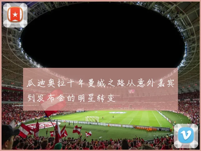 瓜迪奥拉十年曼城之路从意外嘉宾到发布会的明星转变