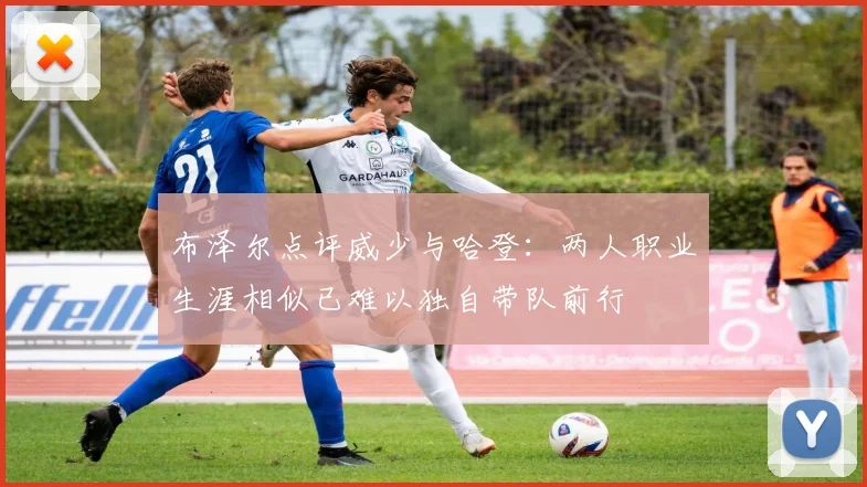 布泽尔点评威少与哈登：两人职业生涯相似已难以独自带队前行