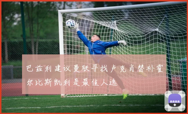巴兹利建议曼联寻找卢克肖替补霍尔比斯凯利是最佳人选