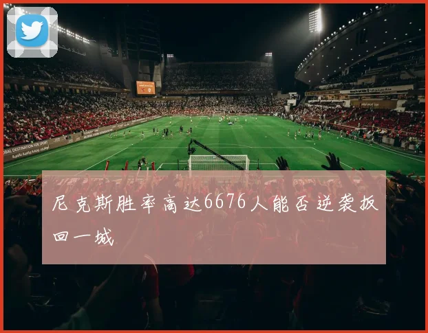 尼克斯胜率高达6676人能否逆袭扳回一城