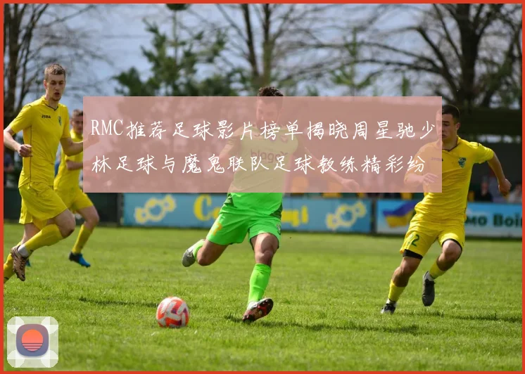 RMC推荐足球影片榜单揭晓周星驰少林足球与魔鬼联队足球教练精彩纷呈