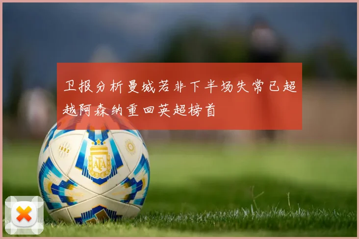 卫报分析曼城若非下半场失常已超越阿森纳重回英超榜首