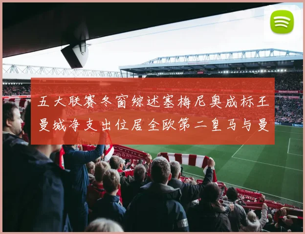 五大联赛冬窗综述塞梅尼奥成标王曼城净支出位居全欧第二皇马与曼联均未投入