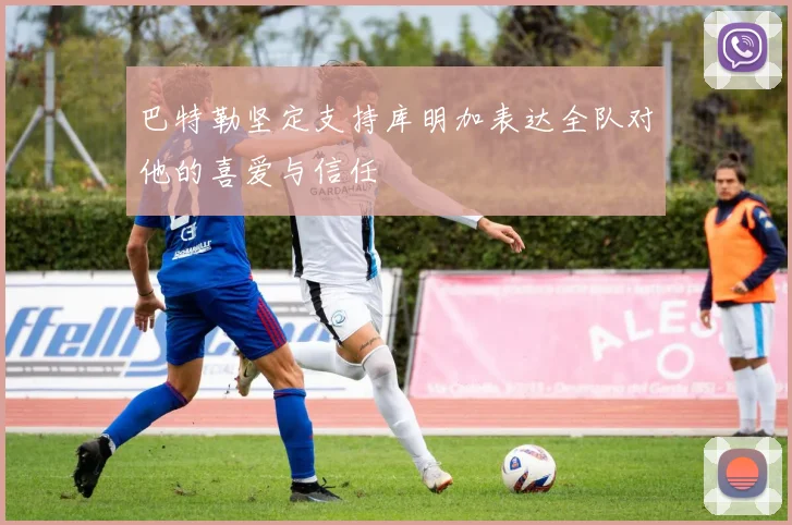 巴特勒坚定支持库明加表达全队对他的喜爱与信任