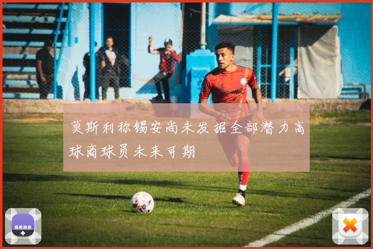 莫斯利称锡安尚未发掘全部潜力高球商球员未来可期