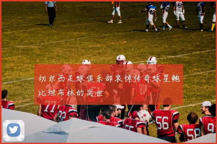 切尔西足球俱乐部哀悼传奇球星鲍比坦布林的离世