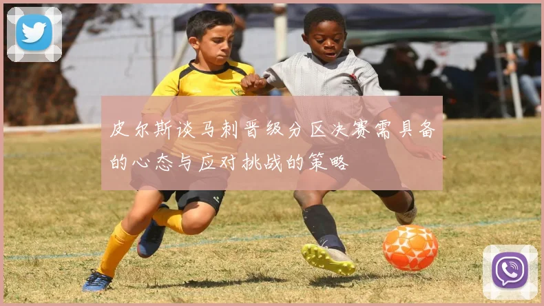 皮尔斯谈马刺晋级分区决赛需具备的心态与应对挑战的策略