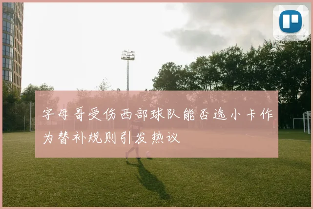 字母哥受伤西部球队能否选小卡作为替补规则引发热议