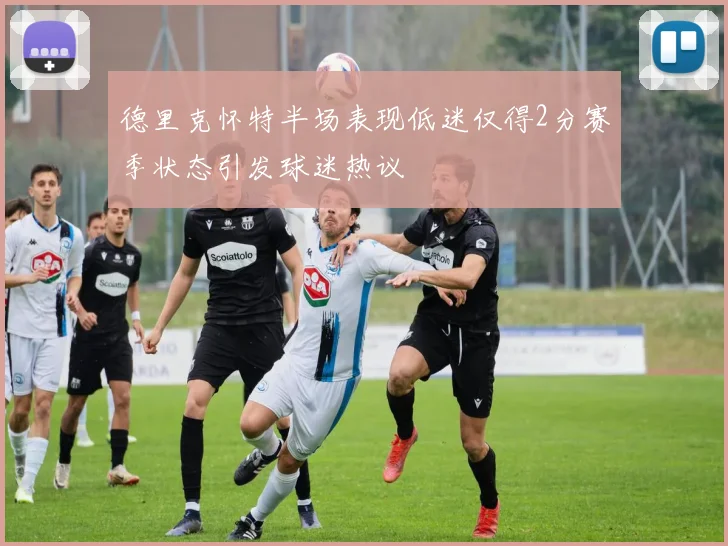 德里克怀特半场表现低迷仅得2分赛季状态引发球迷热议