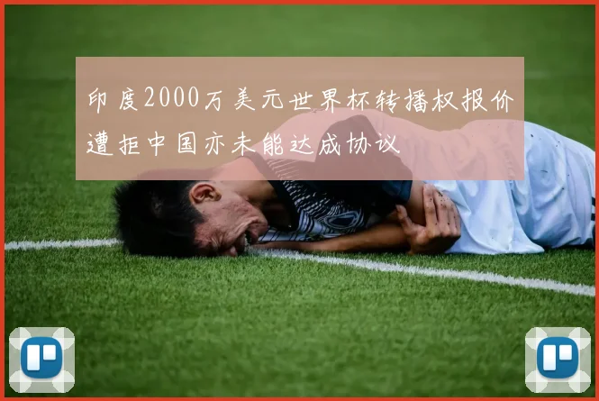 印度2000万美元世界杯转播权报价遭拒中国亦未能达成协议