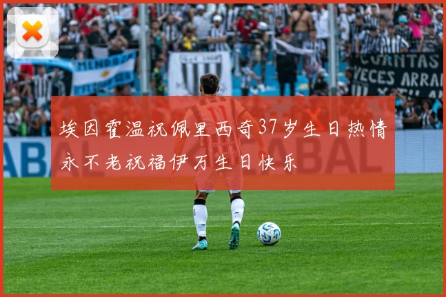 埃因霍温祝佩里西奇37岁生日热情永不老祝福伊万生日快乐